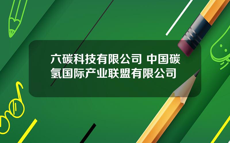 六碳科技有限公司 中国碳氢国际产业联盟有限公司